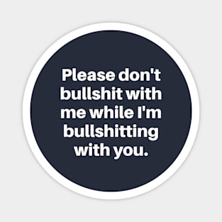 Please don't bullshit with me while I'm bullshitting with you. (white font) Magnet